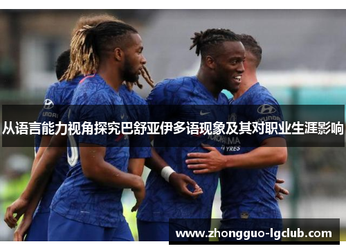 从语言能力视角探究巴舒亚伊多语现象及其对职业生涯影响