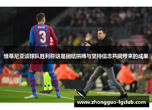 维蒂尼亚谈球队胜利称这是团结拼搏与坚持信念共同带来的成果