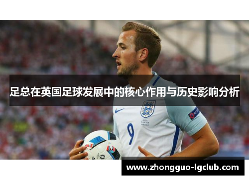 足总在英国足球发展中的核心作用与历史影响分析