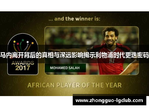 马内离开背后的真相与深远影响揭示利物浦时代更迭密码