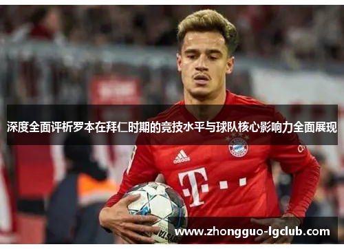 深度全面评析罗本在拜仁时期的竞技水平与球队核心影响力全面展现