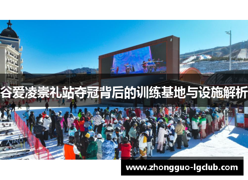 谷爱凌崇礼站夺冠背后的训练基地与设施解析