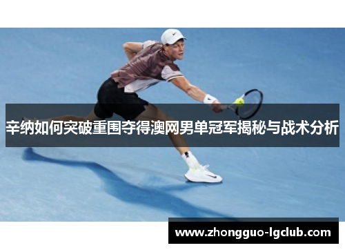 辛纳如何突破重围夺得澳网男单冠军揭秘与战术分析