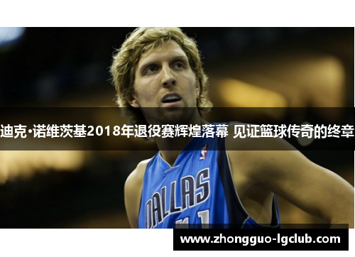 迪克·诺维茨基2018年退役赛辉煌落幕 见证篮球传奇的终章