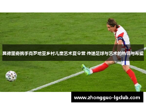 莫德里奇携手克罗地亚乡村儿童艺术夏令营 传递足球与艺术的热情与希望