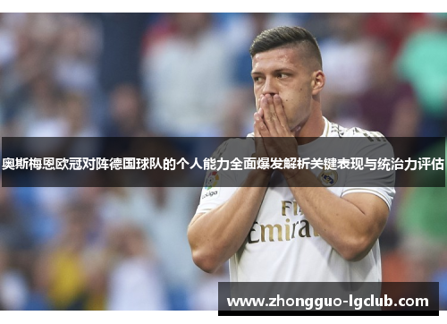 奥斯梅恩欧冠对阵德国球队的个人能力全面爆发解析关键表现与统治力评估