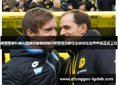 德国国家队确认图赫尔接替纳格尔斯曼成为新任主帅将在世界杯后正式上任