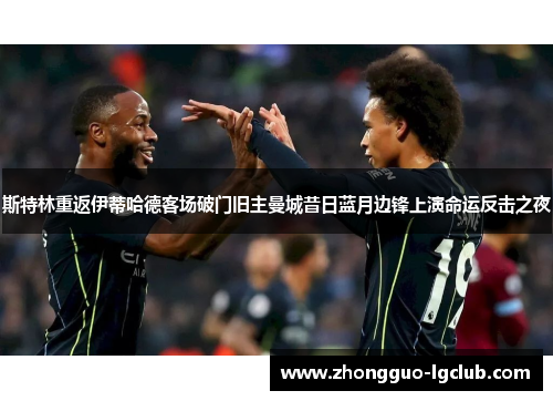 斯特林重返伊蒂哈德客场破门旧主曼城昔日蓝月边锋上演命运反击之夜