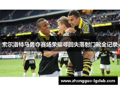 索尔洛特马勇夺赛场荣耀寻回失落射门靴全记录