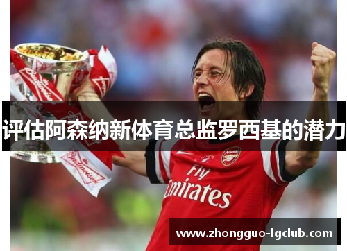评估阿森纳新体育总监罗西基的潜力