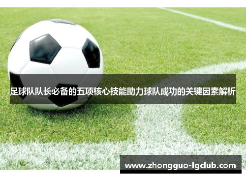 足球队队长必备的五项核心技能助力球队成功的关键因素解析